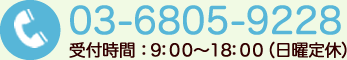 03-6805-9228 受付時間：9：00～18：00（日曜定休）