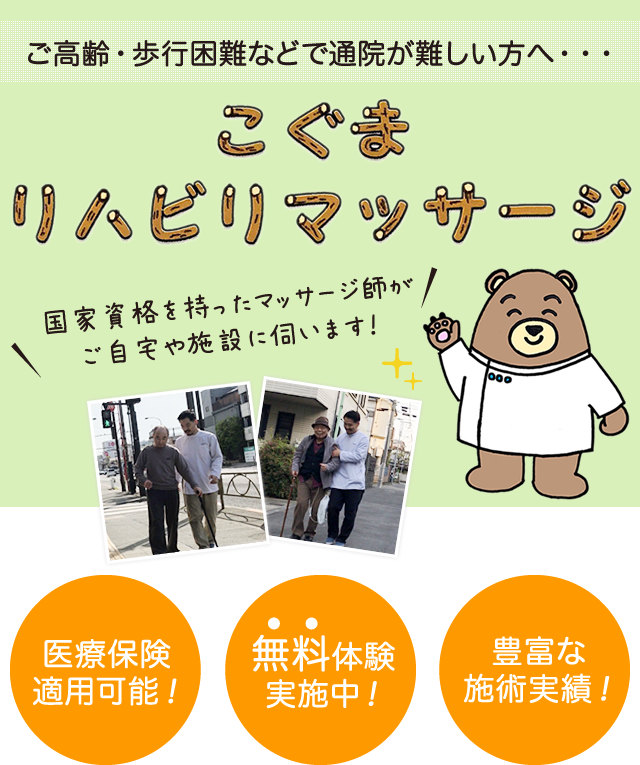 ご高齢・歩行困難で通院が難しい方へ・・・こぐまリハビリマッサージ！国家資格を持ったマッサージ師が、ご自宅や施設に伺います！
        医療保険適用可能！無料体験実施中！豊富な施術実績！